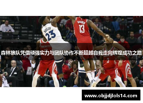 森林狼队凭借顽强实力与团队协作不断超越自我走向辉煌成功之路