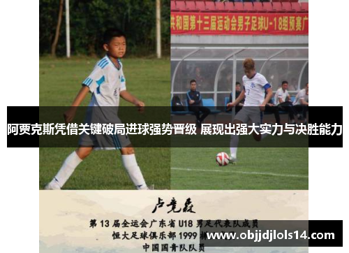 阿贾克斯凭借关键破局进球强势晋级 展现出强大实力与决胜能力
