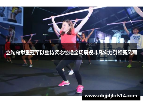 立陶宛举重冠军以独特姿态惊艳全场展现非凡实力引领新风潮