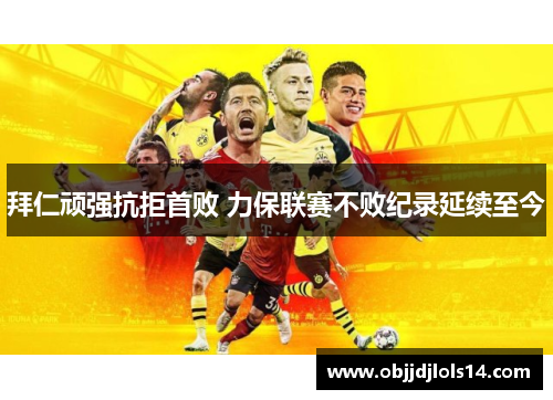拜仁顽强抗拒首败 力保联赛不败纪录延续至今